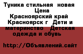 Туника стильная  новая 116 -125 › Цена ­ 300 - Красноярский край, Красноярск г. Дети и материнство » Детская одежда и обувь   